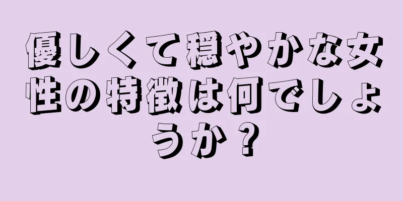 優しくて穏やかな女性の特徴は何でしょうか？