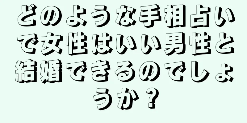 どのような手相占いで女性はいい男性と結婚できるのでしょうか？