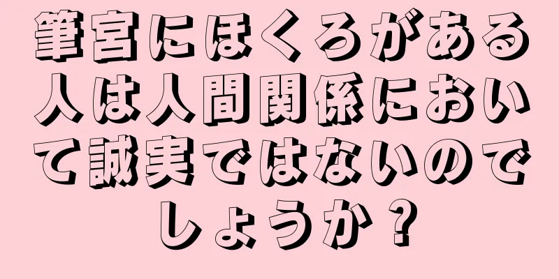 筆宮にほくろがある人は人間関係において誠実ではないのでしょうか？