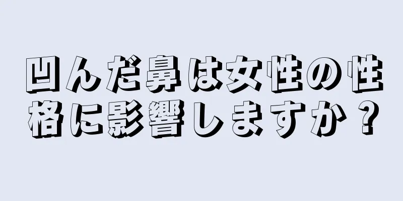 凹んだ鼻は女性の性格に影響しますか？