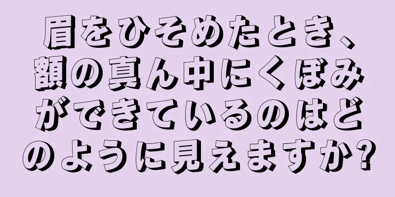 眉をひそめたとき、額の真ん中にくぼみができているのはどのように見えますか?