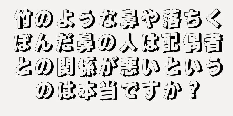 竹のような鼻や落ちくぼんだ鼻の人は配偶者との関係が悪いというのは本当ですか？