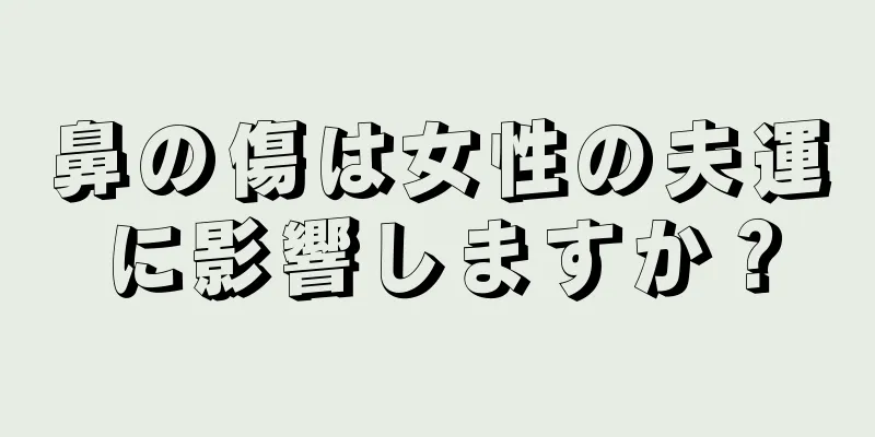 鼻の傷は女性の夫運に影響しますか？