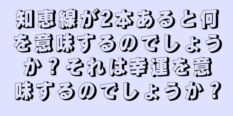 知恵線が2本あると何を意味するのでしょうか？それは幸運を意味するのでしょうか？