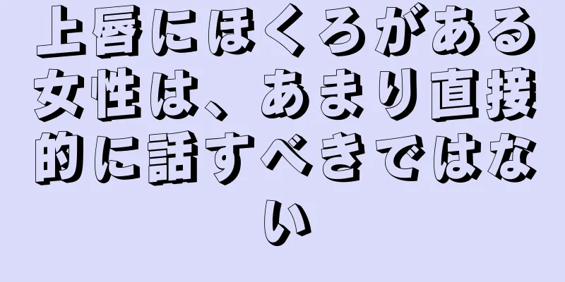 上唇にほくろがある女性は、あまり直接的に話すべきではない