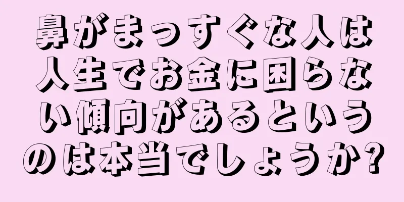 鼻がまっすぐな人は人生でお金に困らない傾向があるというのは本当でしょうか?