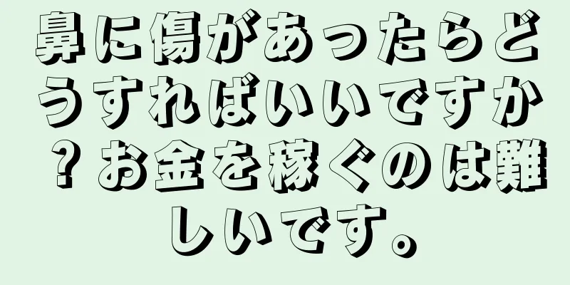 鼻に傷があったらどうすればいいですか？お金を稼ぐのは難しいです。