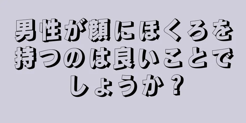 男性が顔にほくろを持つのは良いことでしょうか？