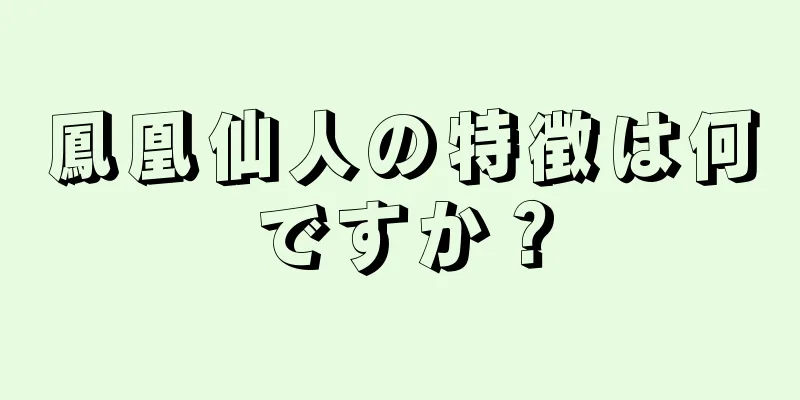 鳳凰仙人の特徴は何ですか？