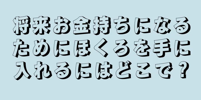 将来お金持ちになるためにほくろを手に入れるにはどこで？