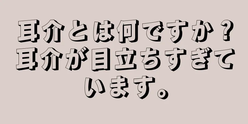 耳介とは何ですか？耳介が目立ちすぎています。