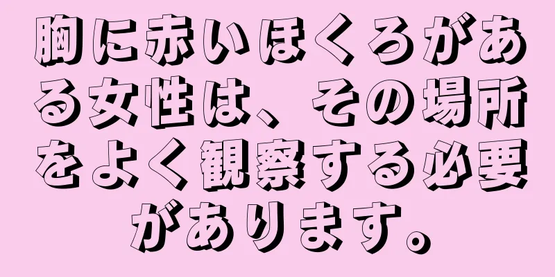 胸に赤いほくろがある女性は、その場所をよく観察する必要があります。