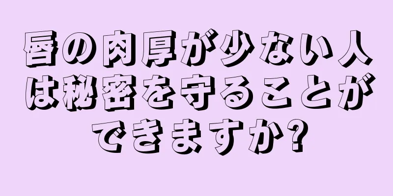 唇の肉厚が少ない人は秘密を守ることができますか?