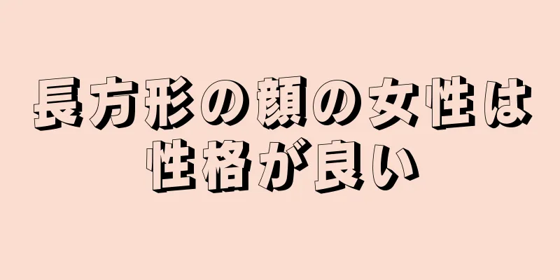 長方形の顔の女性は性格が良い