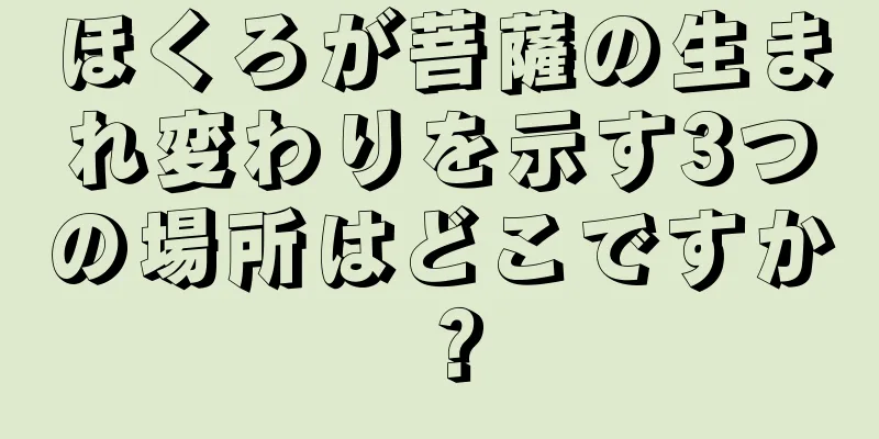 ほくろが菩薩の生まれ変わりを示す3つの場所はどこですか？