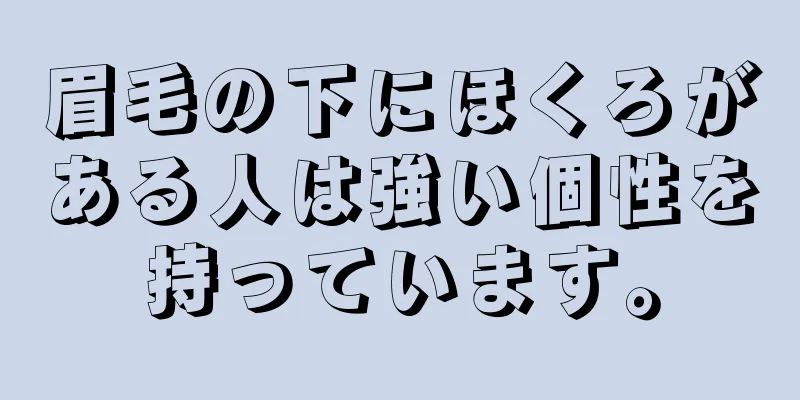 眉毛の下にほくろがある人は強い個性を持っています。