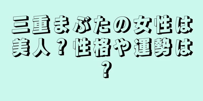 三重まぶたの女性は美人？性格や運勢は？