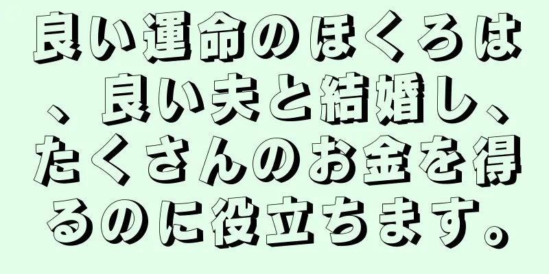 良い運命のほくろは、良い夫と結婚し、たくさんのお金を得るのに役立ちます。