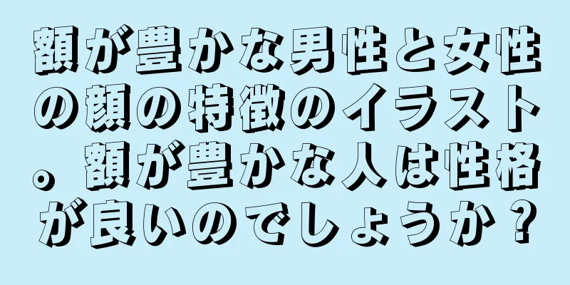 額が豊かな男性と女性の顔の特徴のイラスト。額が豊かな人は性格が良いのでしょうか？