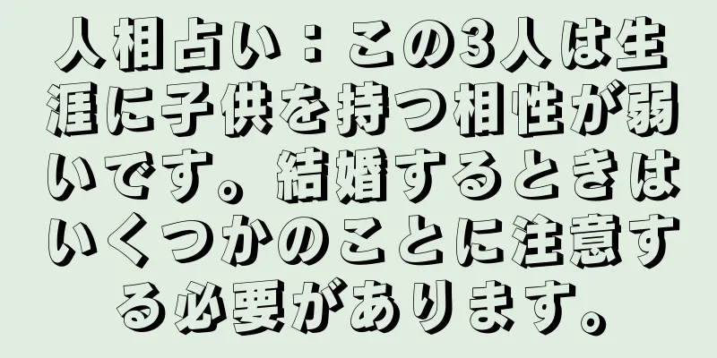 人相占い：この3人は生涯に子供を持つ相性が弱いです。結婚するときはいくつかのことに注意する必要があります。