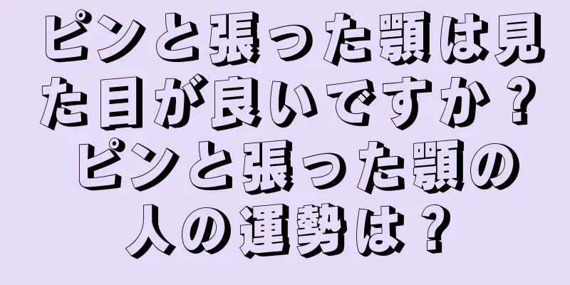 ピンと張った顎は見た目が良いですか？ ピンと張った顎の人の運勢は？