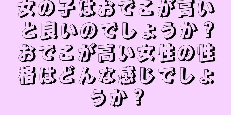 女の子はおでこが高いと良いのでしょうか？おでこが高い女性の性格はどんな感じでしょうか？