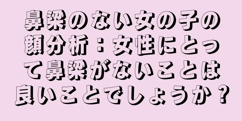 鼻梁のない女の子の顔分析：女性にとって鼻梁がないことは良いことでしょうか？