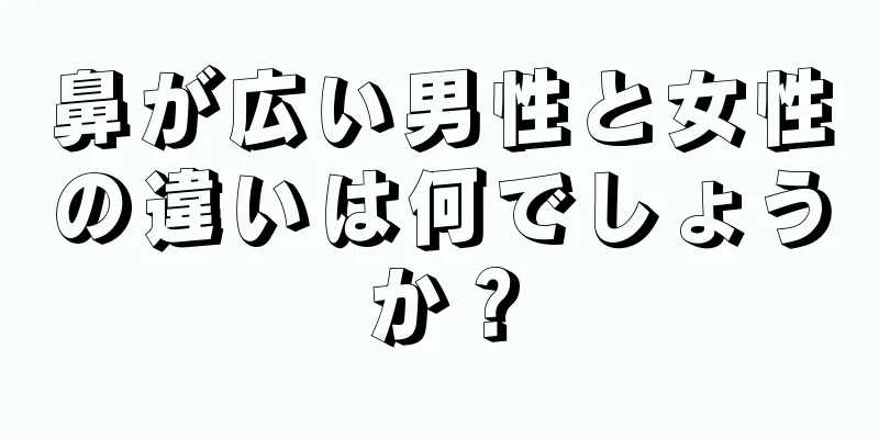 鼻が広い男性と女性の違いは何でしょうか？