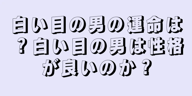 白い目の男の運命は？白い目の男は性格が良いのか？