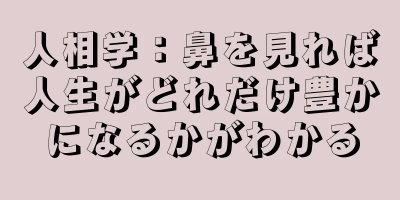 人相学：鼻を見れば人生がどれだけ豊かになるかがわかる