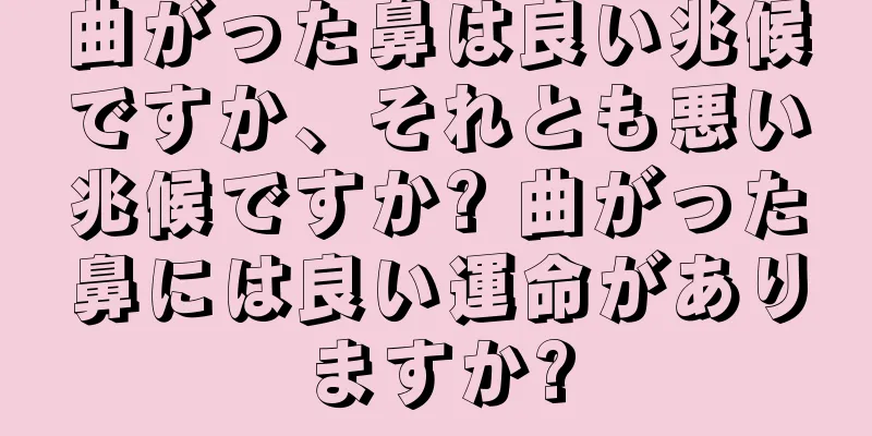 曲がった鼻は良い兆候ですか、それとも悪い兆候ですか? 曲がった鼻には良い運命がありますか?