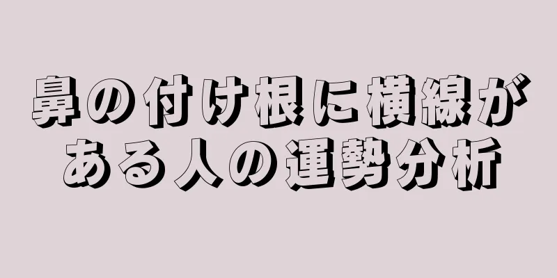 鼻の付け根に横線がある人の運勢分析