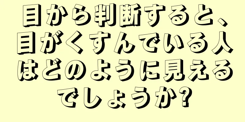 目から判断すると、目がくすんでいる人はどのように見えるでしょうか?