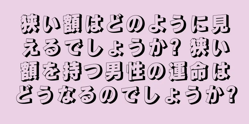 狭い額はどのように見えるでしょうか? 狭い額を持つ男性の運命はどうなるのでしょうか?