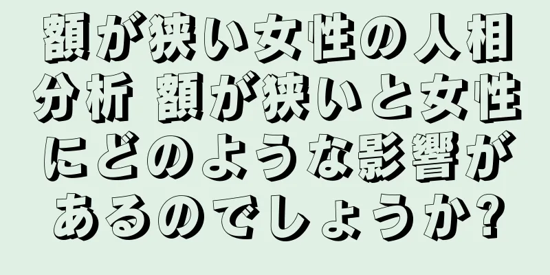 額が狭い女性の人相分析 額が狭いと女性にどのような影響があるのでしょうか?