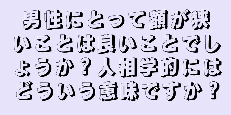 男性にとって額が狭いことは良いことでしょうか？人相学的にはどういう意味ですか？