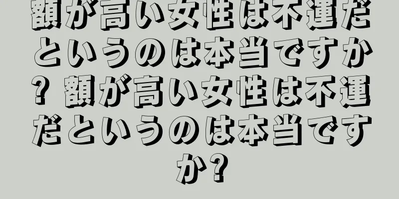 額が高い女性は不運だというのは本当ですか? 額が高い女性は不運だというのは本当ですか?