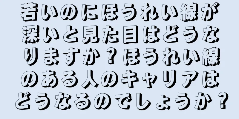 若いのにほうれい線が深いと見た目はどうなりますか？ほうれい線のある人のキャリアはどうなるのでしょうか？