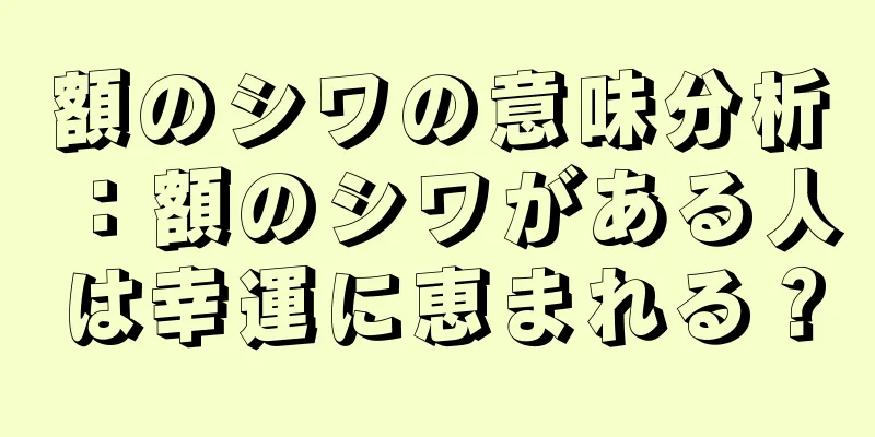 額のシワの意味分析：額のシワがある人は幸運に恵まれる？