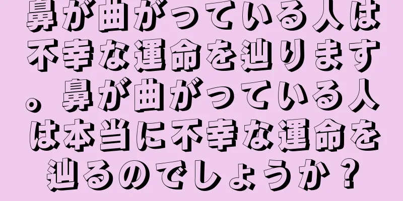 鼻が曲がっている人は不幸な運命を辿ります。鼻が曲がっている人は本当に不幸な運命を辿るのでしょうか？