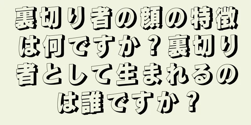 裏切り者の顔の特徴は何ですか？裏切り者として生まれるのは誰ですか？