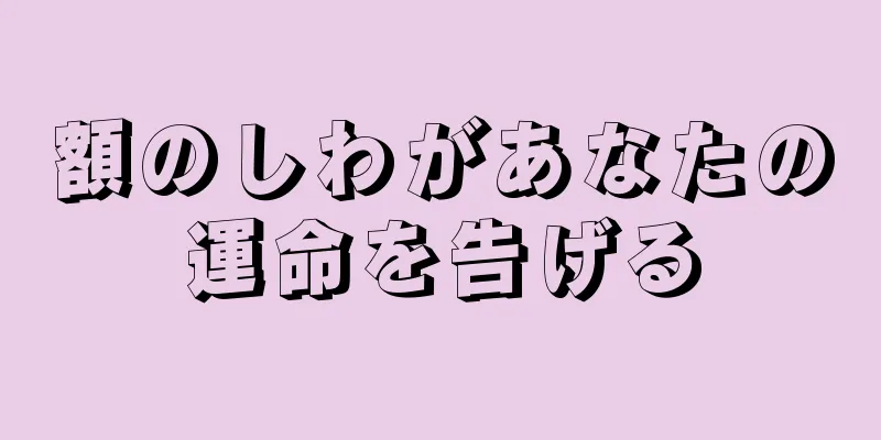 額のしわがあなたの運命を告げる