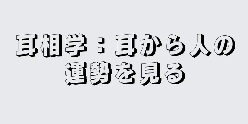 耳相学：耳から人の運勢を見る