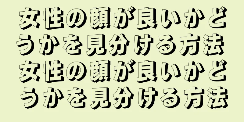 女性の顔が良いかどうかを見分ける方法 女性の顔が良いかどうかを見分ける方法