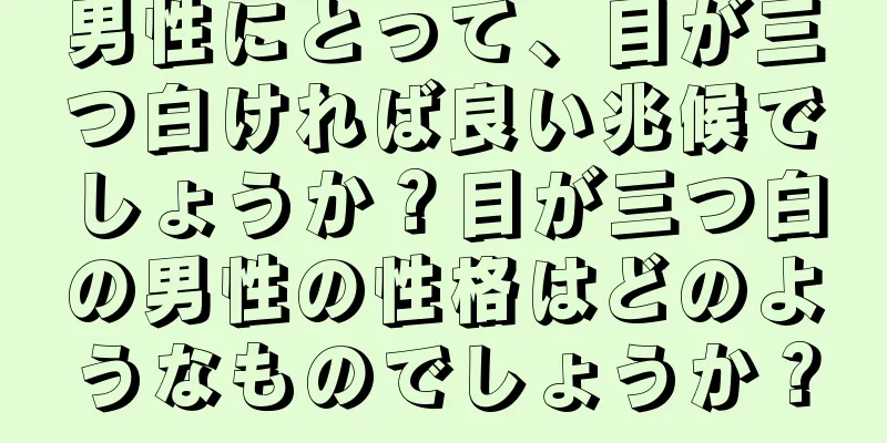 男性にとって、目が三つ白ければ良い兆候でしょうか？目が三つ白の男性の性格はどのようなものでしょうか？