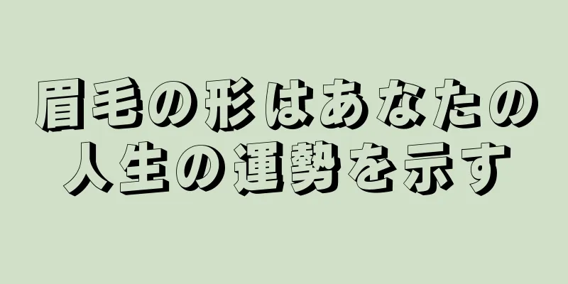 眉毛の形はあなたの人生の運勢を示す