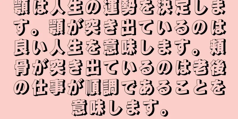 顎は人生の運勢を決定します。顎が突き出ているのは良い人生を意味します。頬骨が突き出ているのは老後の仕事が順調であることを意味します。