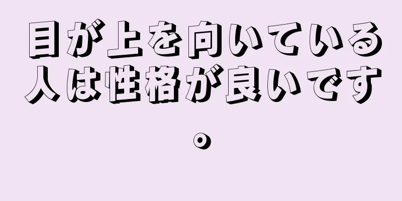 目が上を向いている人は性格が良いです。