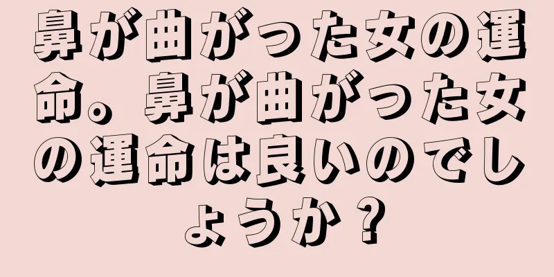 鼻が曲がった女の運命。鼻が曲がった女の運命は良いのでしょうか？