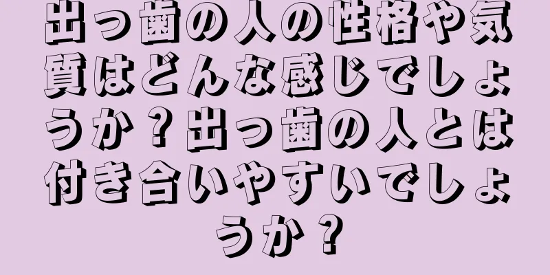 出っ歯の人の性格や気質はどんな感じでしょうか？出っ歯の人とは付き合いやすいでしょうか？